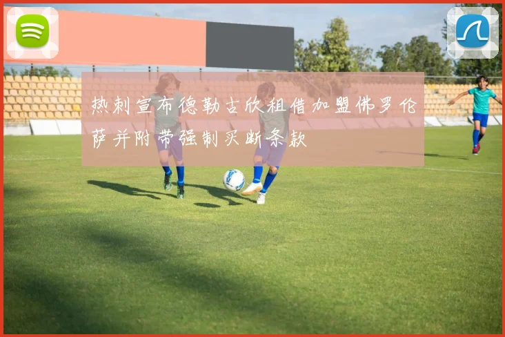 热刺宣布德勒古欣租借加盟佛罗伦萨并附带强制买断条款