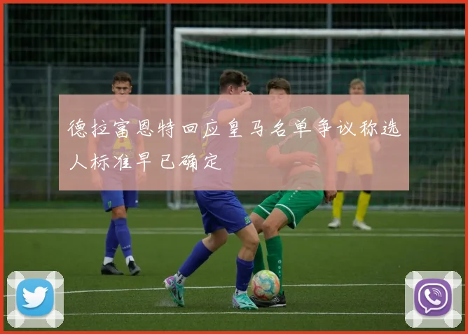 德拉富恩特回应皇马名单争议称选人标准早已确定