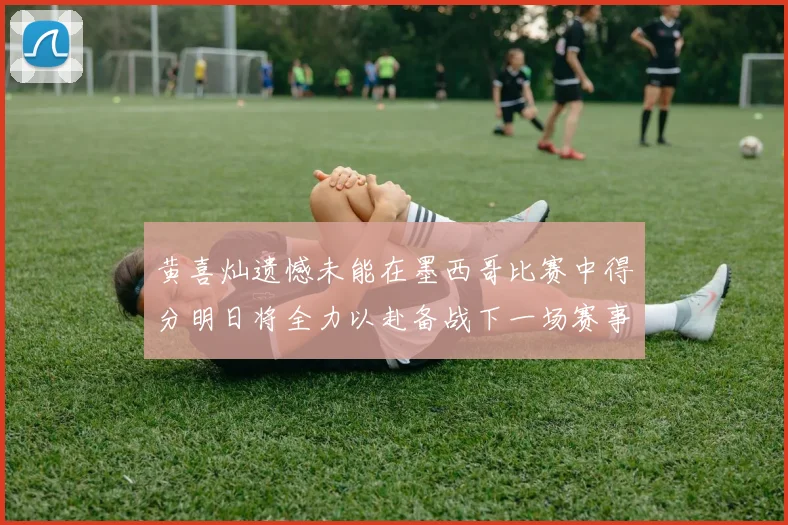 黄喜灿遗憾未能在墨西哥比赛中得分明日将全力以赴备战下一场赛事