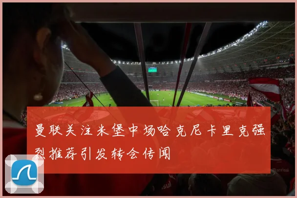 曼联关注米堡中场哈克尼卡里克强烈推荐引发转会传闻